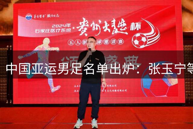 中国亚运男足名单出炉：张玉宁等入选，吾米提江遗憾落选