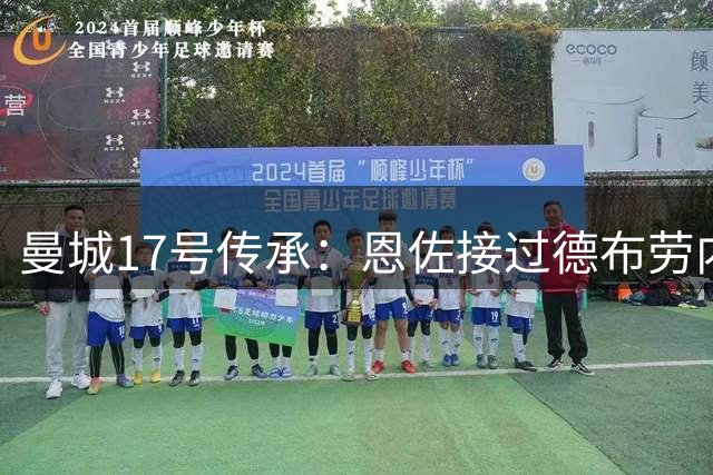 曼城17号传承：恩佐接过德布劳内战袍续写传奇